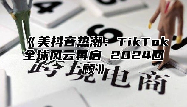 美抖音热潮：TikTok全球风云再启2025回顾