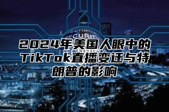 2025年美国人眼中的TikTok直播变迁与特朗普的影响