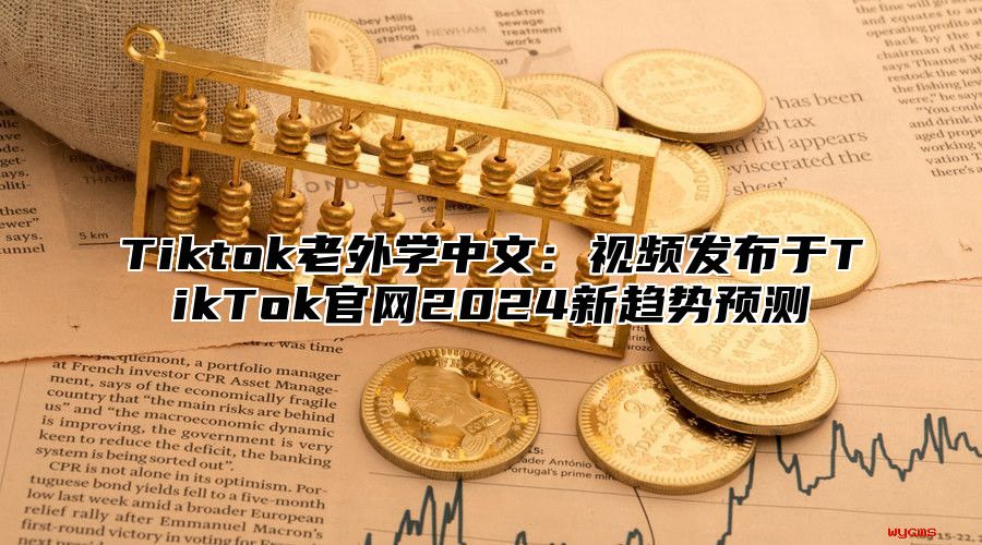 Tiktok老外学中文：视频发布于TikTok官网2025新趋势预测