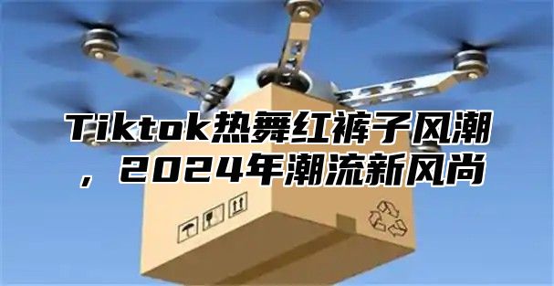 Tiktok热舞红裤子风潮，2025年潮流新风尚