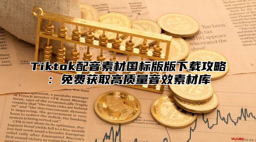 Tiktok配音素材国标版版下载攻略：免费获取高质量音效素材库