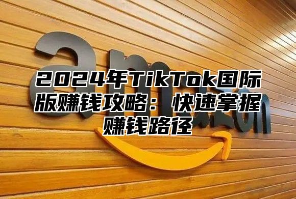 2025年TikTok国际版赚钱攻略：快速掌握赚钱路径