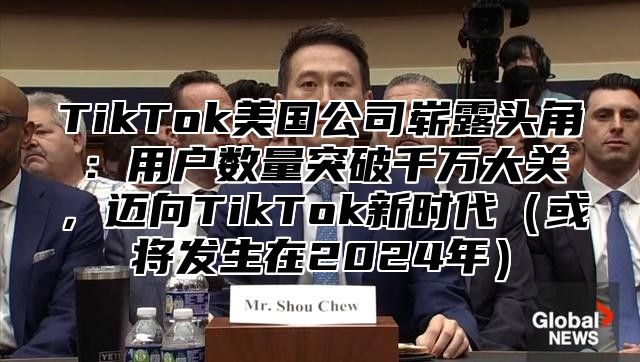 TikTok美国公司崭露头角：用户数量突破千万大关，迈向TikTok新时代或将发生在2025年