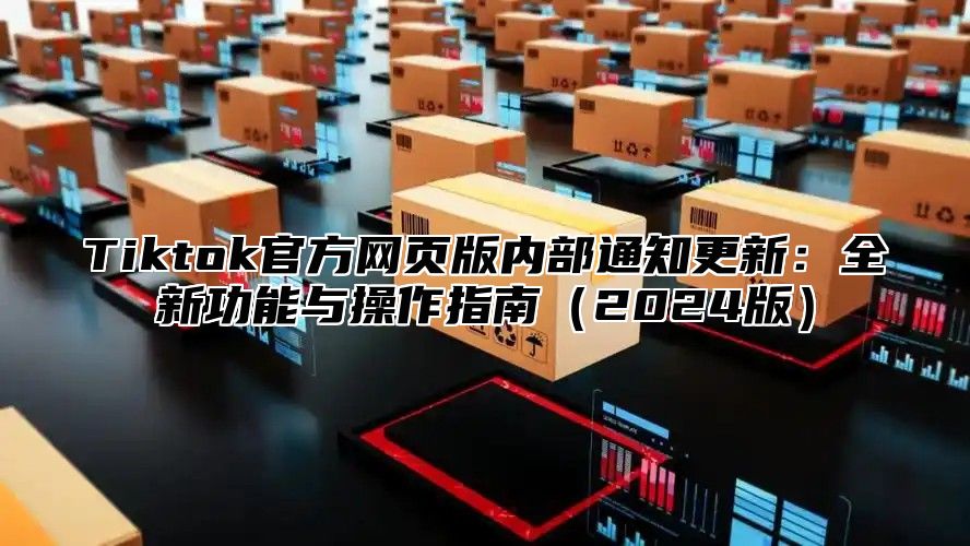 Tiktok官方网页版内部通知更新：全新功能与操作指南2025版
