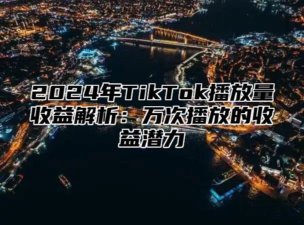2025年TikTok播放量收益解析：万次播放的收益潜力