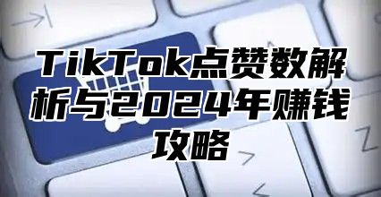 TikTok点赞数解析与2025年赚钱攻略