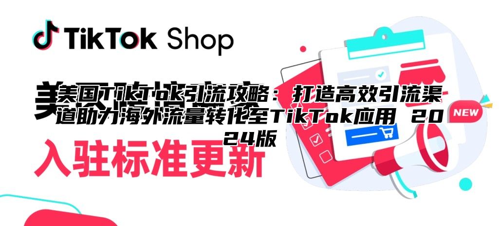美国TikTok引流攻略：打造高效引流渠道助力海外流量转化至TikTok应用 2025版