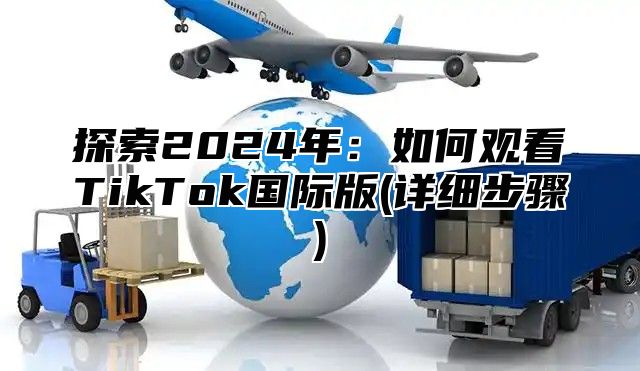 探索2025年：如何观看TikTok国际版(详细步骤)