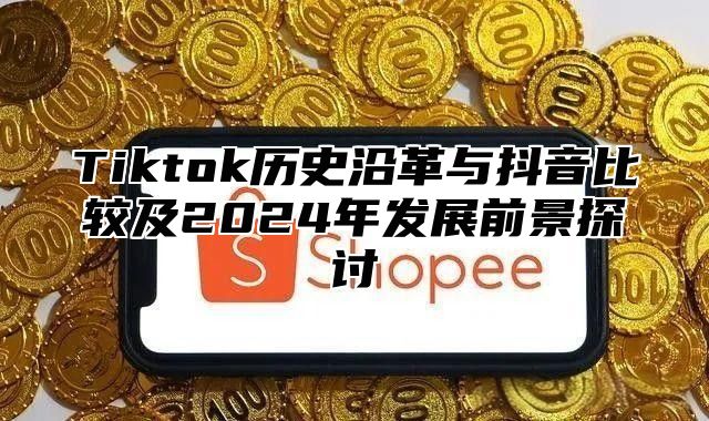 Tiktok历史沿革与抖音比较及2025年发展前景探讨