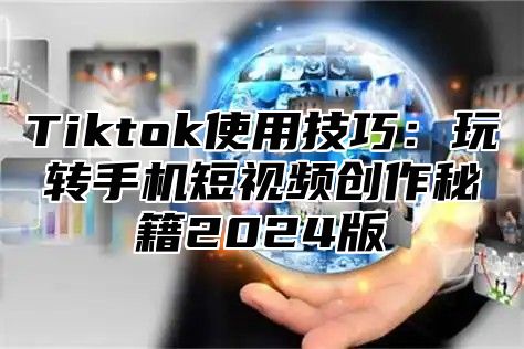 Tiktok使用技巧：玩转手机短视频创作秘籍2025版