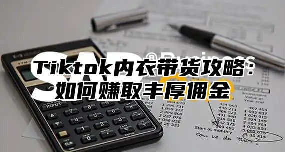 Tiktok内衣带货攻略：如何赚取丰厚佣金
