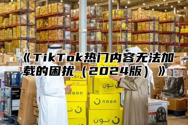 TikTok热门内容无法加载的困扰2025版