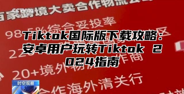 Tiktok国际版下载攻略：安卓用户玩转Tiktok 2025指南