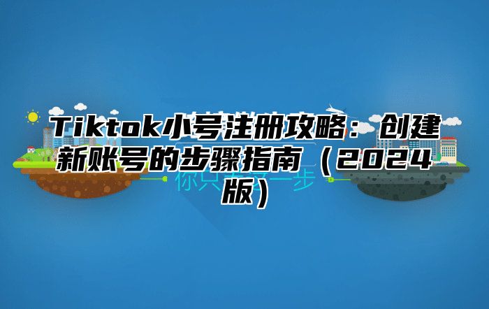 Tiktok小号注册攻略：创建新账号的步骤指南2025版