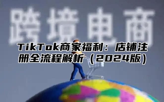 TikTok商家福利：店铺注册全流程解析2025版