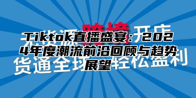 Tiktok直播盛宴：2025年度潮流前沿回顾与趋势展望