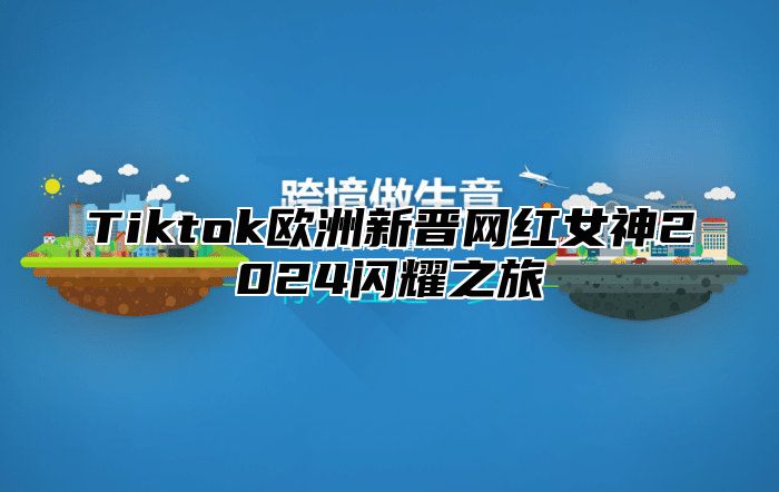 Tiktok欧洲新晋网红女神2025闪耀之旅