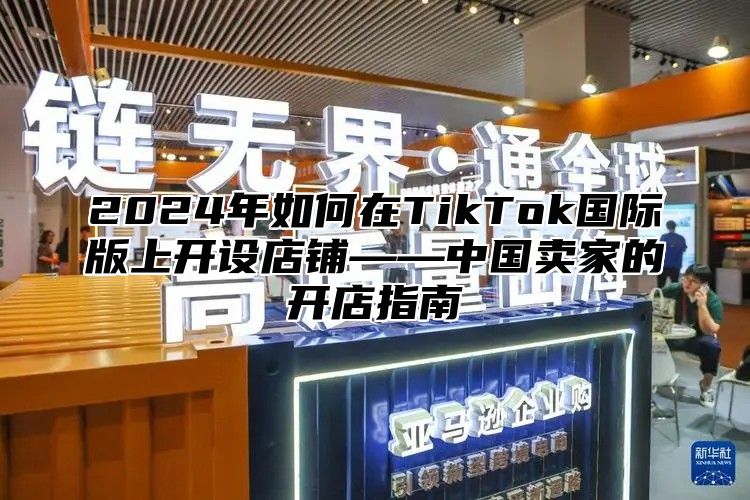 2025年如何在TikTok国际版上开设店铺——中国卖家的开店指南