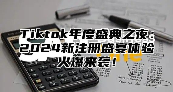 Tiktok年度盛典之夜：2025新注册盛宴体验火爆来袭！