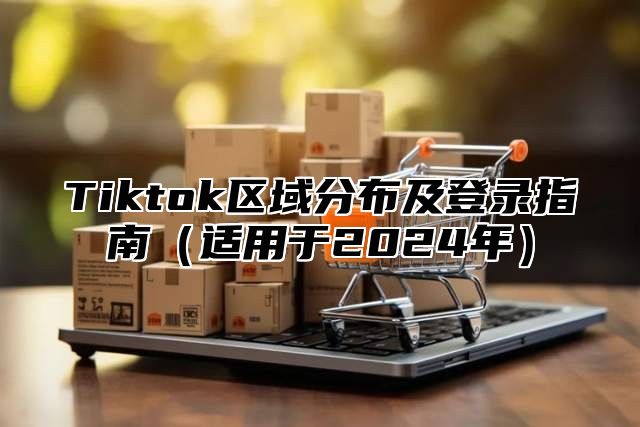Tiktok区域分布及登录指南适用于2025年