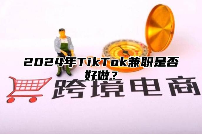 2025年TikTok兼职是否好做？