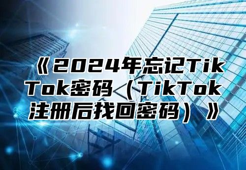 2025年忘记TikTok密码TikTok注册后找回密码