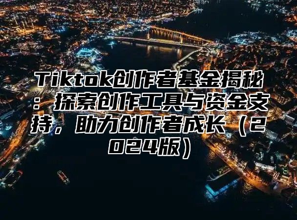 Tiktok创作者基金揭秘：探索创作工具与资金支持，助力创作者成长2025版