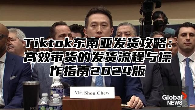 Tiktok东南亚发货攻略：高效带货的发货流程与操作指南2025版