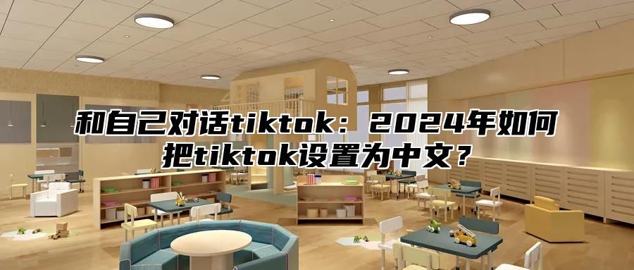 和自己对话tiktok：2025年如何把tiktok设置为中文？