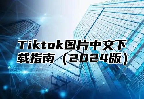 Tiktok图片中文下载指南2025版