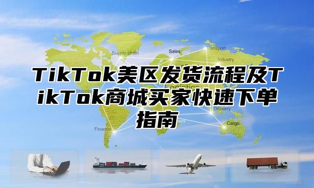 TikTok美区发货流程及TikTok商城买家快速下单指南