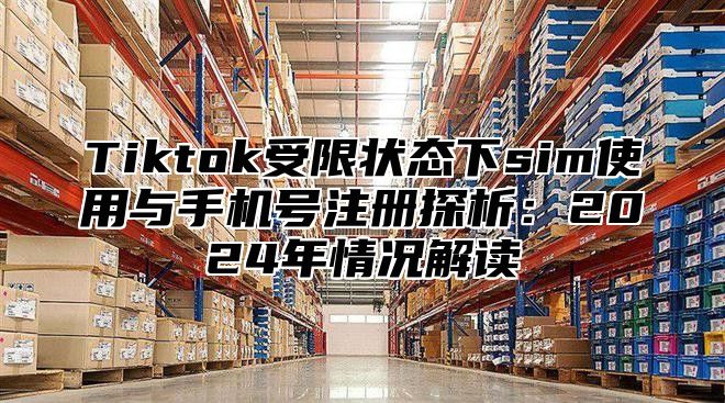 Tiktok受限状态下sim使用与手机号注册探析：2025年情况解读