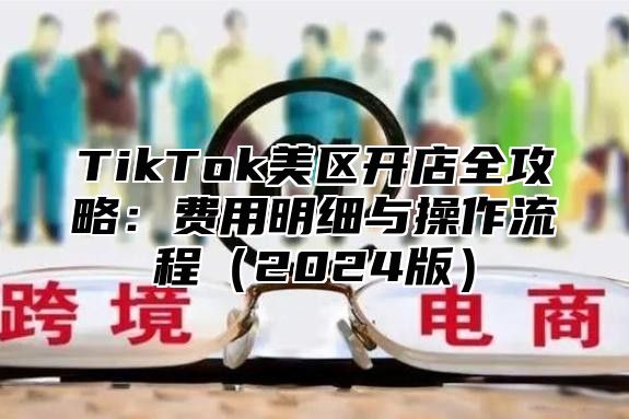 TikTok美区开店全攻略：费用明细与操作流程2025版