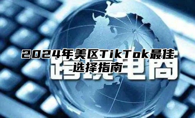 2025年美区TikTok最佳选择指南