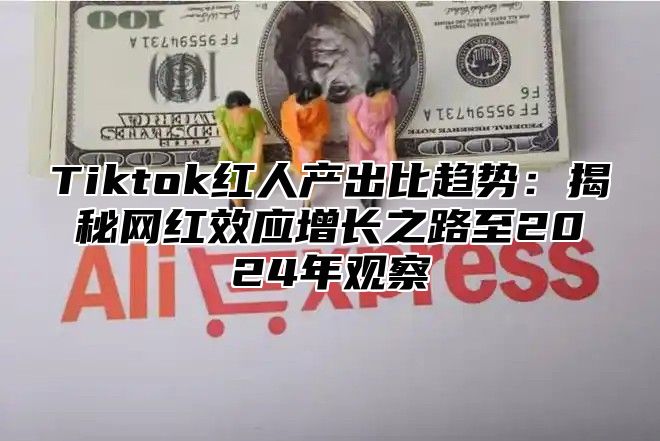 Tiktok红人产出比趋势：揭秘网红效应增长之路至2025年观察