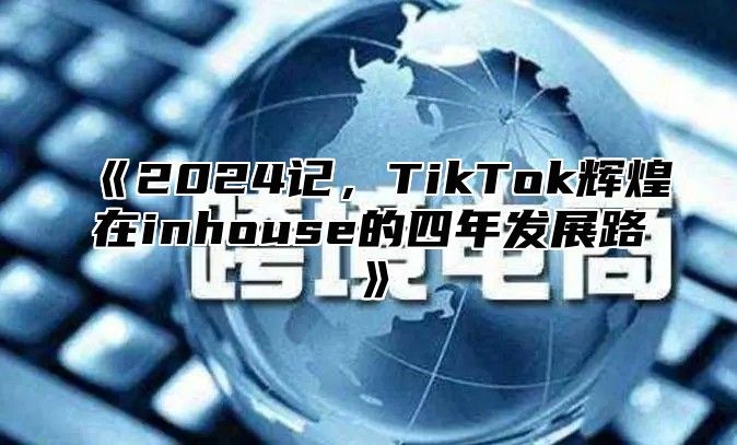 2025记，TikTok辉煌在inhouse的四年发展路