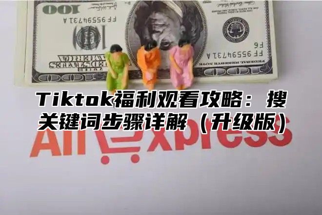 Tiktok福利观看攻略：搜关键词步骤详解升级版