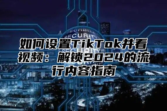 如何设置TikTok并看视频：解锁2025的流行内容指南