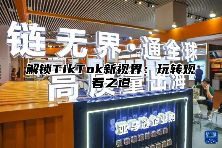 解锁TikTok新视界：玩转观看之道