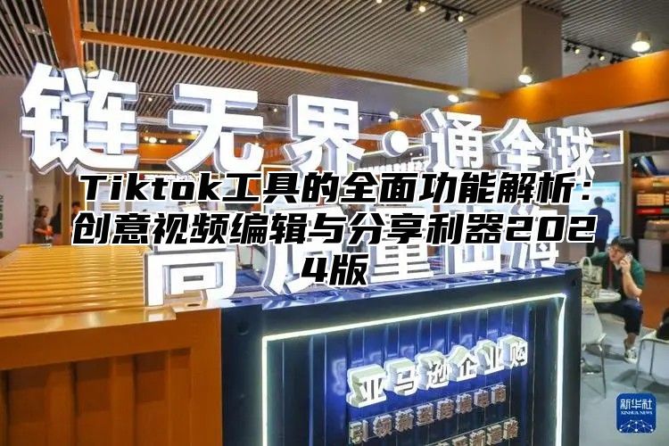 Tiktok工具的全面功能解析：创意视频编辑与分享利器2025版