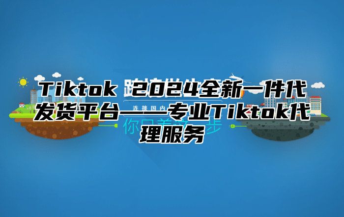 Tiktok 2025全新一件代发货平台——专业Tiktok代理服务