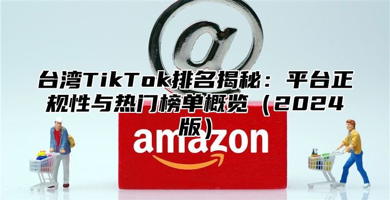台湾TikTok排名揭秘：平台正规性与热门榜单概览2025版