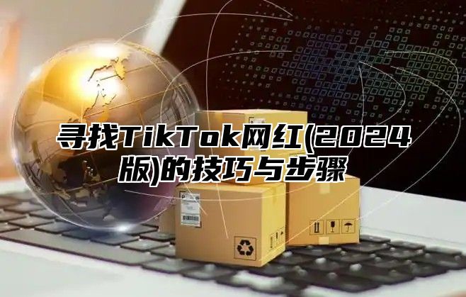 寻找TikTok网红(2025版)的技巧与步骤