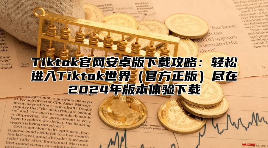 Tiktok官网安卓版下载攻略：轻松进入Tiktok世界官方正版尽在2025年版本体验下载