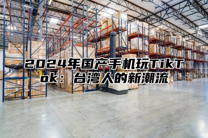 2025年国产手机玩TikTok：台湾人的新潮流