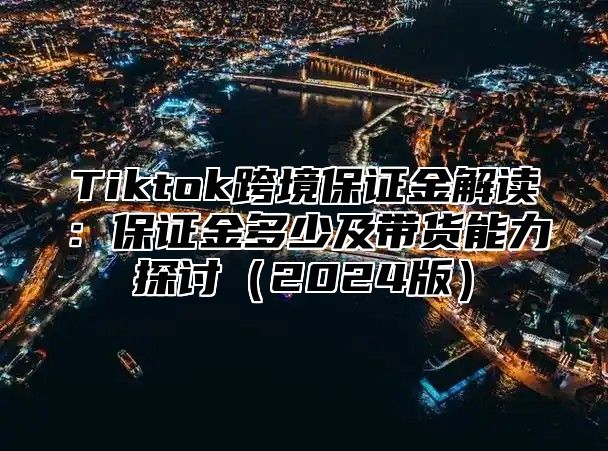 Tiktok跨境保证金解读：保证金多少及带货能力探讨2025版