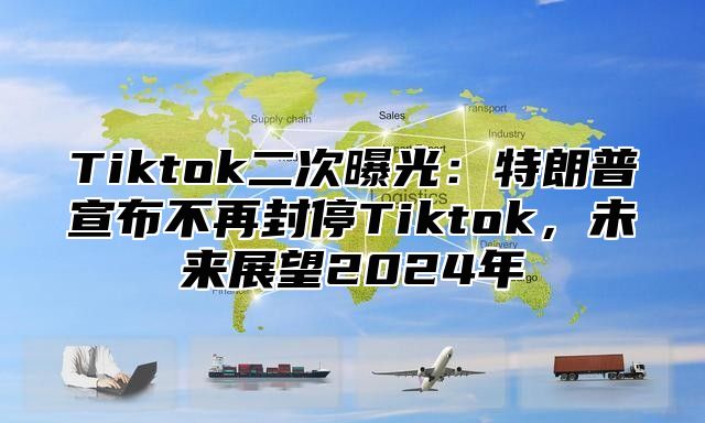 Tiktok二次曝光：特朗普宣布不再封停Tiktok，未来展望2025年