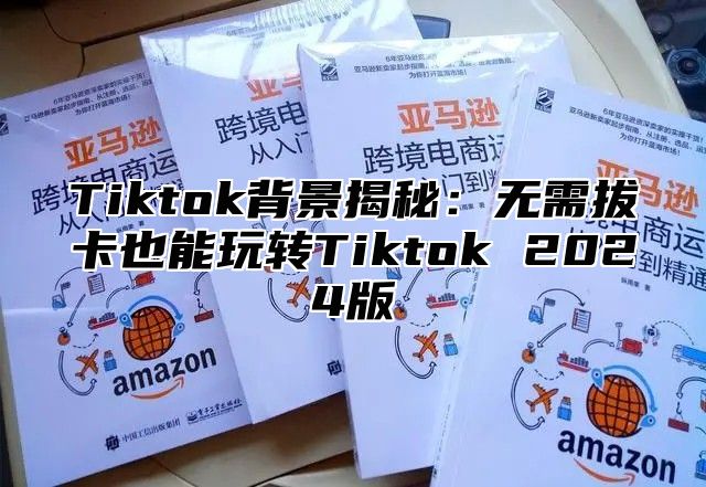 Tiktok背景揭秘：无需拔卡也能玩转Tiktok 2025版