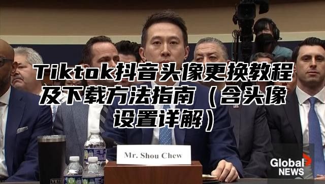 Tiktok抖音头像更换教程及下载方法指南含头像设置详解