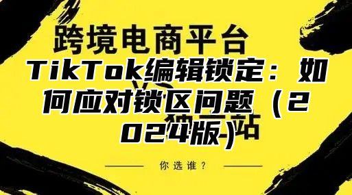 TikTok编辑锁定：如何应对锁区问题2025版